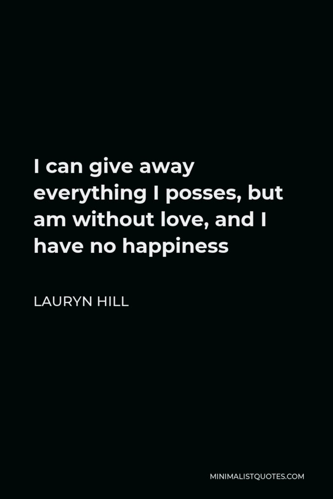 Lauryn Hill Quote - I can give away everything I posses, but am without love, and I have no happiness