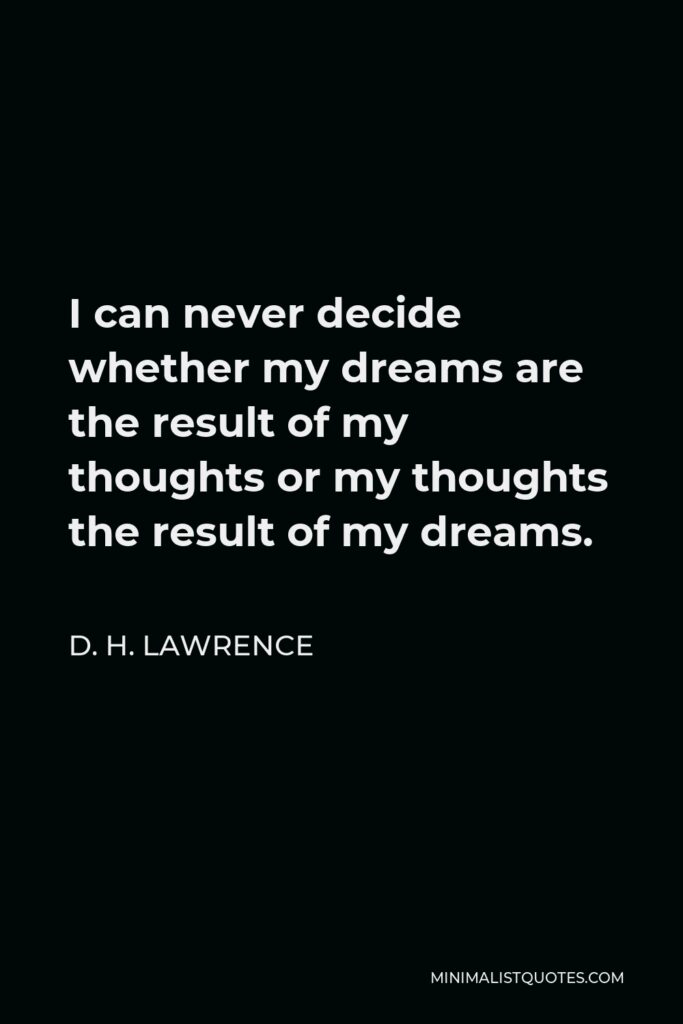 D. H. Lawrence Quote - I can never decide whether my dreams are the result of my thoughts or my thoughts the result of my dreams.