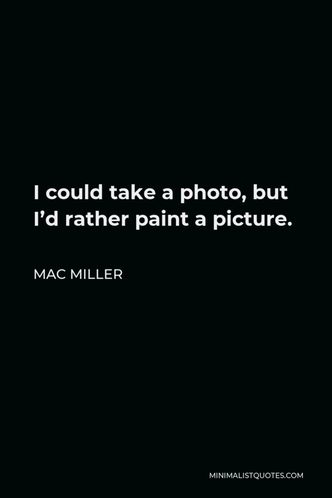 Mac Miller Quote - I could take a photo, but I’d rather paint a picture.