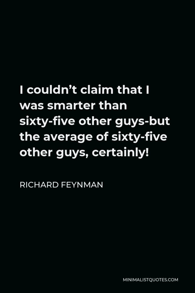 Richard Feynman Quote - I couldn’t claim that I was smarter than sixty-five other guys-but the average of sixty-five other guys, certainly!
