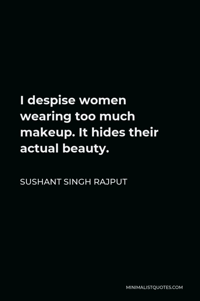 Sushant Singh Rajput Quote - I despise women wearing too much makeup. It hides their actual beauty.