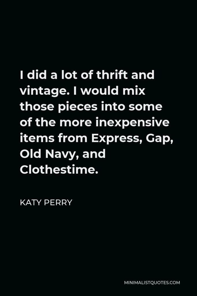 Katy Perry Quote - I did a lot of thrift and vintage. I would mix those pieces into some of the more inexpensive items from Express, Gap, Old Navy, and Clothestime.