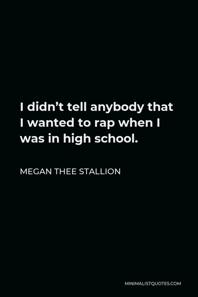 Megan Thee Stallion Quote - I didn’t tell anybody that I wanted to rap when I was in high school.