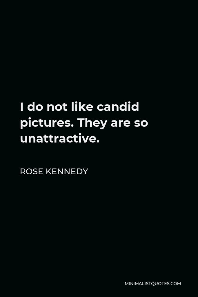 Rose Kennedy Quote - I do not like candid pictures. They are so unattractive.