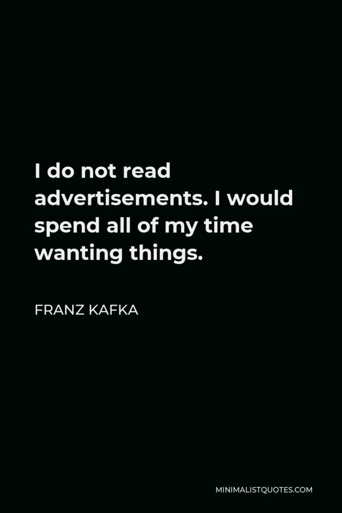 Franz Kafka Quote - I do not read advertisements. I would spend all of my time wanting things.
