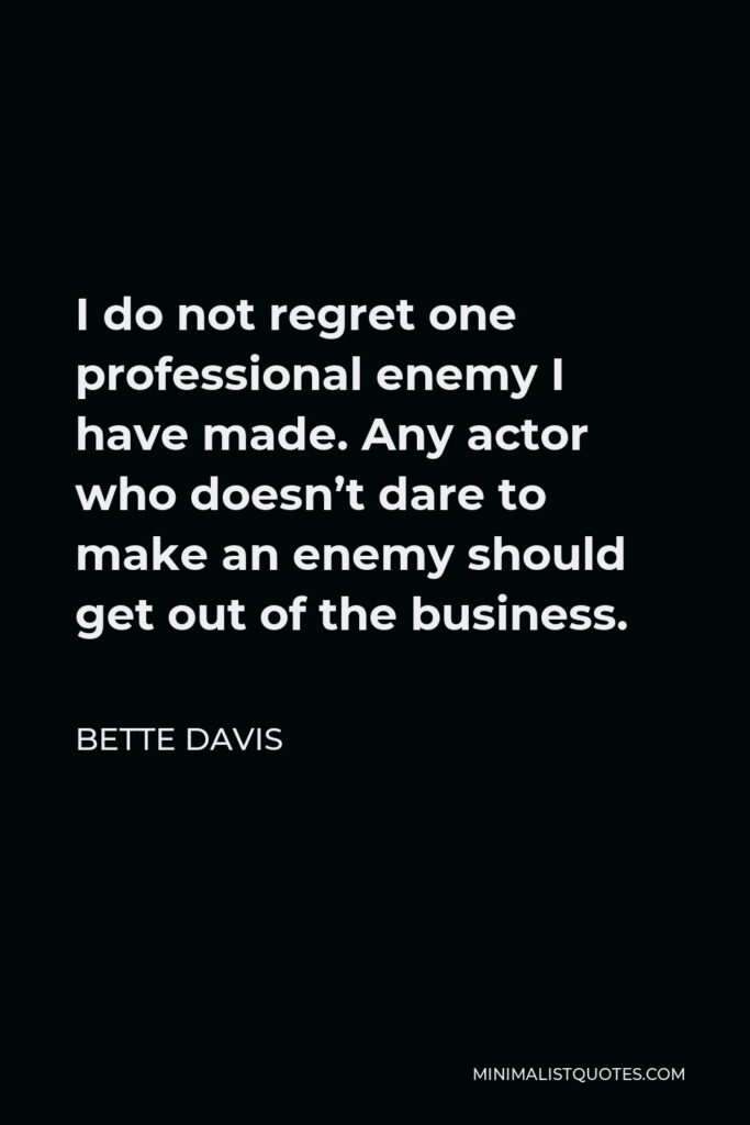 Bette Davis Quote - I do not regret one professional enemy I have made. Any actor who doesn’t dare to make an enemy should get out of the business.