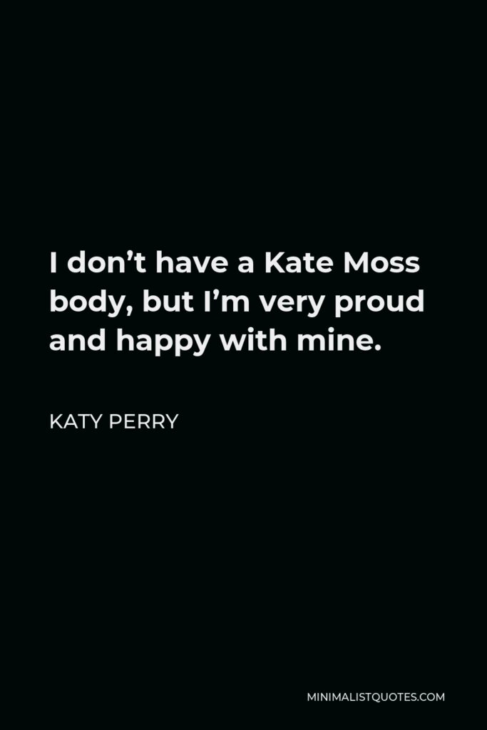 Katy Perry Quote - I don’t have a Kate Moss body, but I’m very proud and happy with mine.