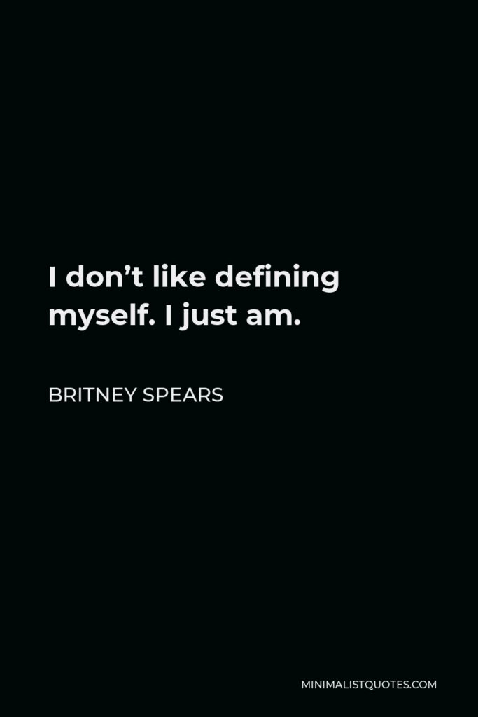 Britney Spears Quote - I don’t like defining myself. I just am.