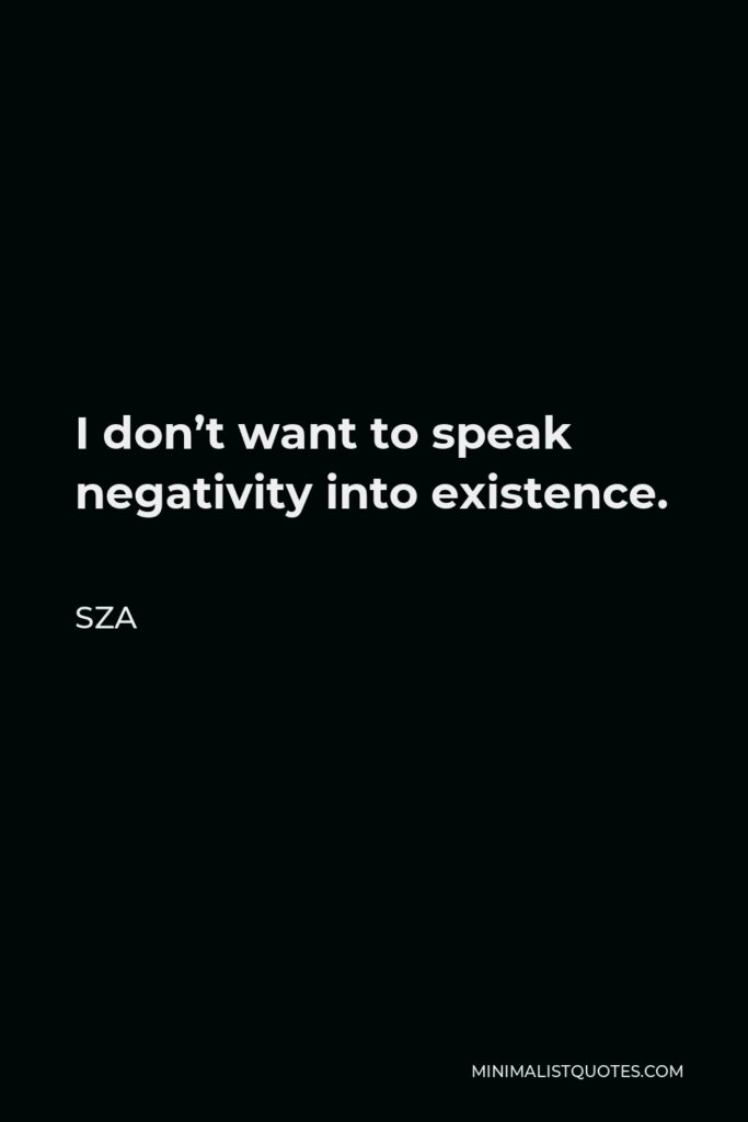 SZA Quote - I don’t want to speak negativity into existence.