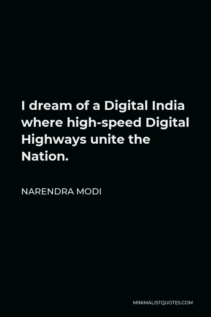 Narendra Modi Quote - I dream of a Digital India where high-speed Digital Highways unite the Nation.