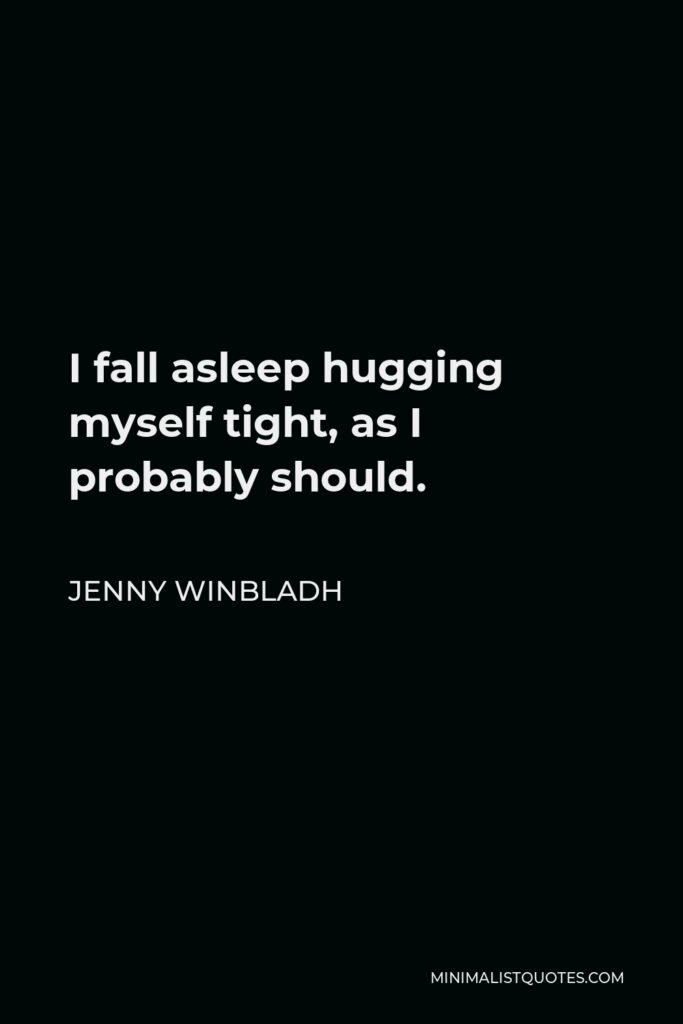 Jenny Winbladh Quote - I fall asleep hugging myself tight, as I probably should.