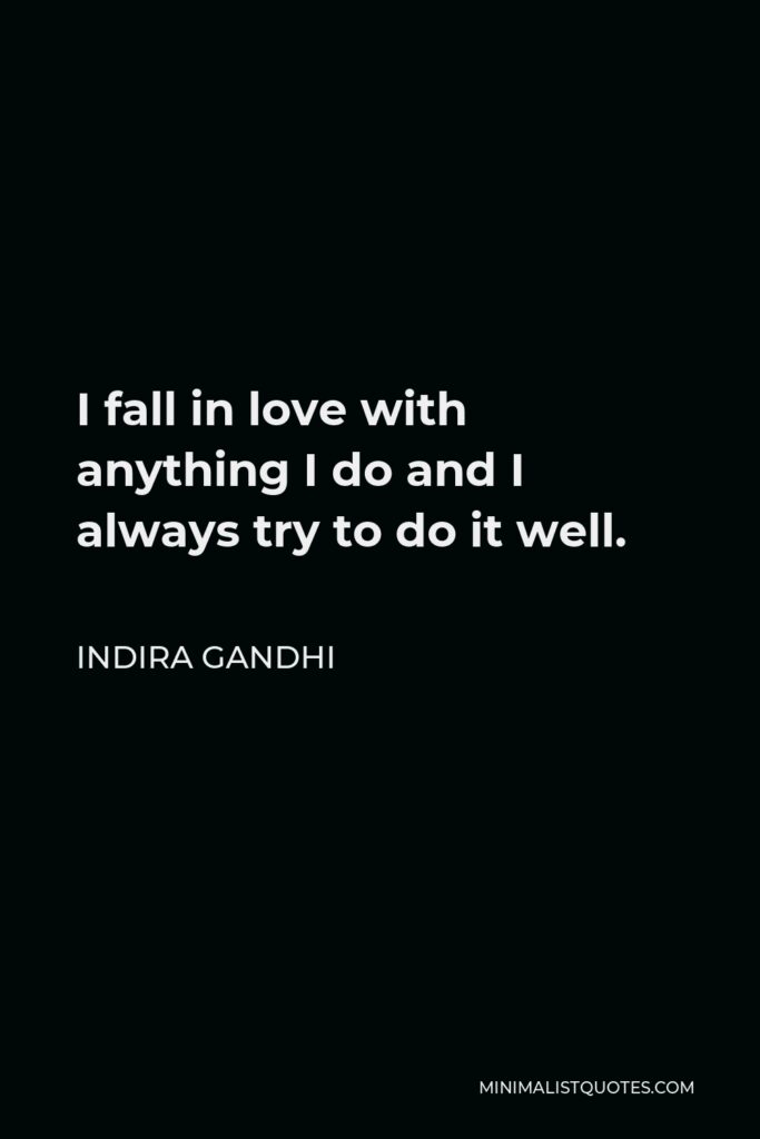 Indira Gandhi Quote - I fall in love with anything I do and I always try to do it well.