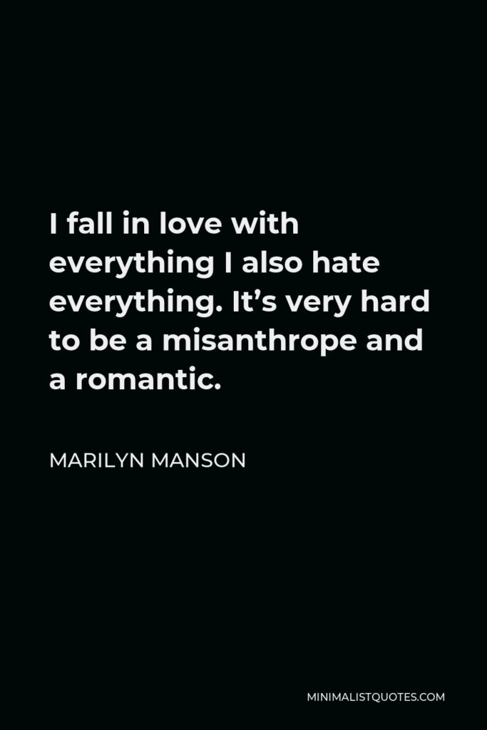 Marilyn Manson Quote - I fall in love with everything I also hate everything. It’s very hard to be a misanthrope and a romantic.
