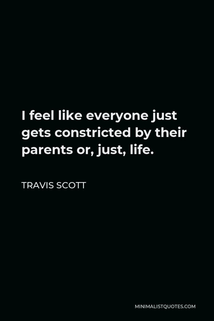 Travis Scott Quote - I feel like everyone just gets constricted by their parents or, just, life.