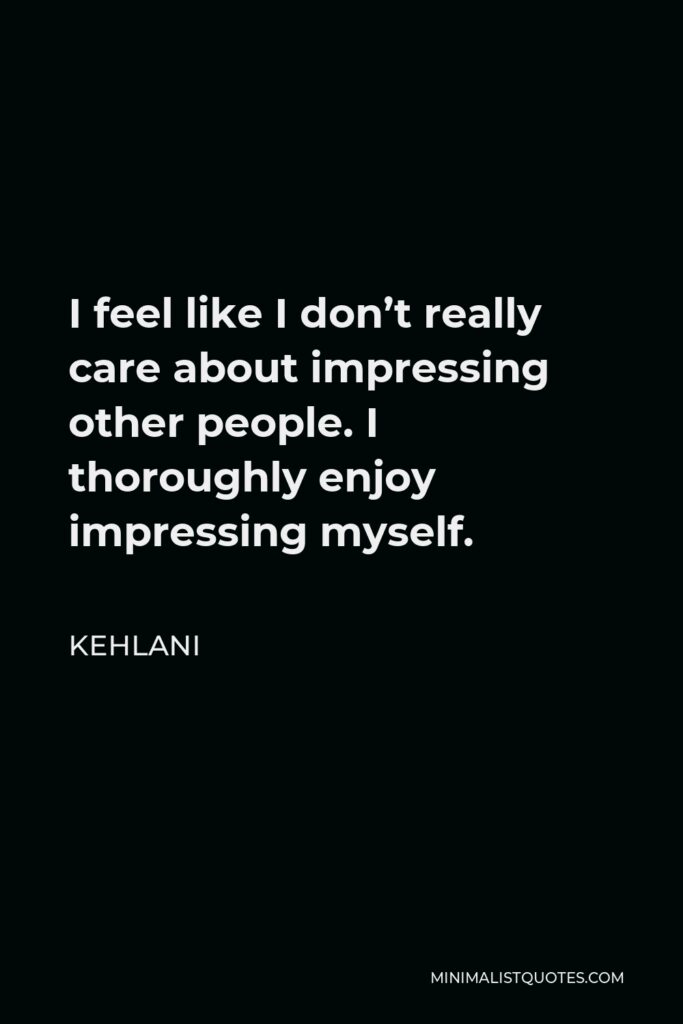 Kehlani Quote - I feel like I don’t really care about impressing other people. I thoroughly enjoy impressing myself.