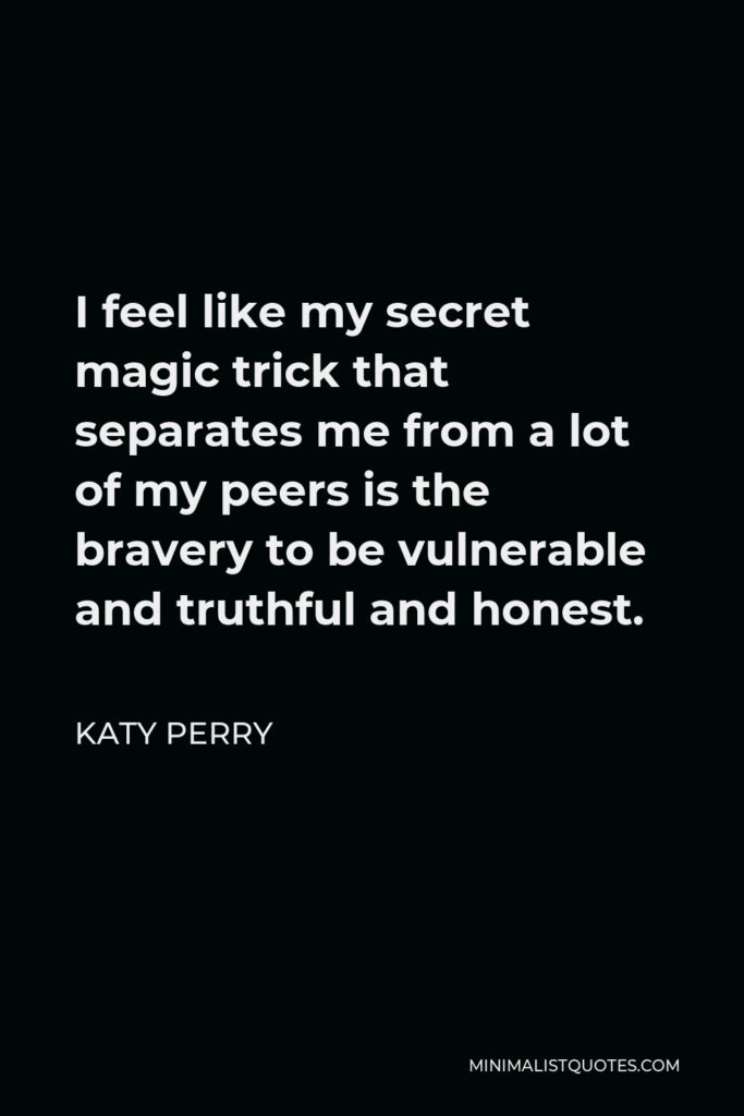 Katy Perry Quote - I feel like my secret magic trick that separates me from a lot of my peers is the bravery to be vulnerable and truthful and honest.