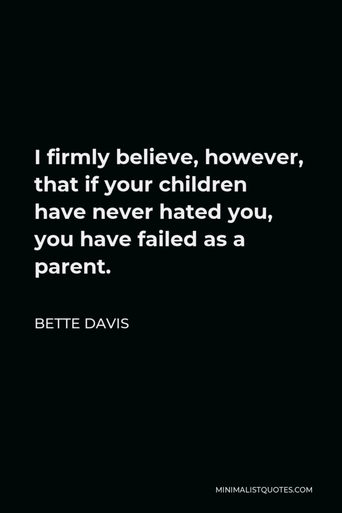 Bette Davis Quote - I firmly believe, however, that if your children have never hated you, you have failed as a parent.