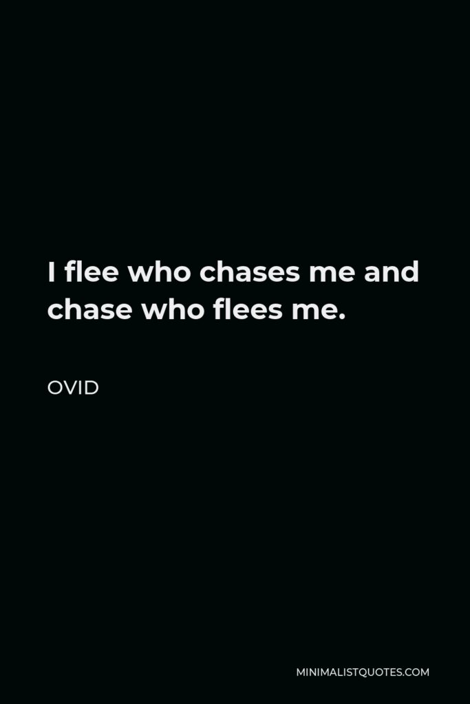 Ovid Quote - I flee who chases me and chase who flees me.