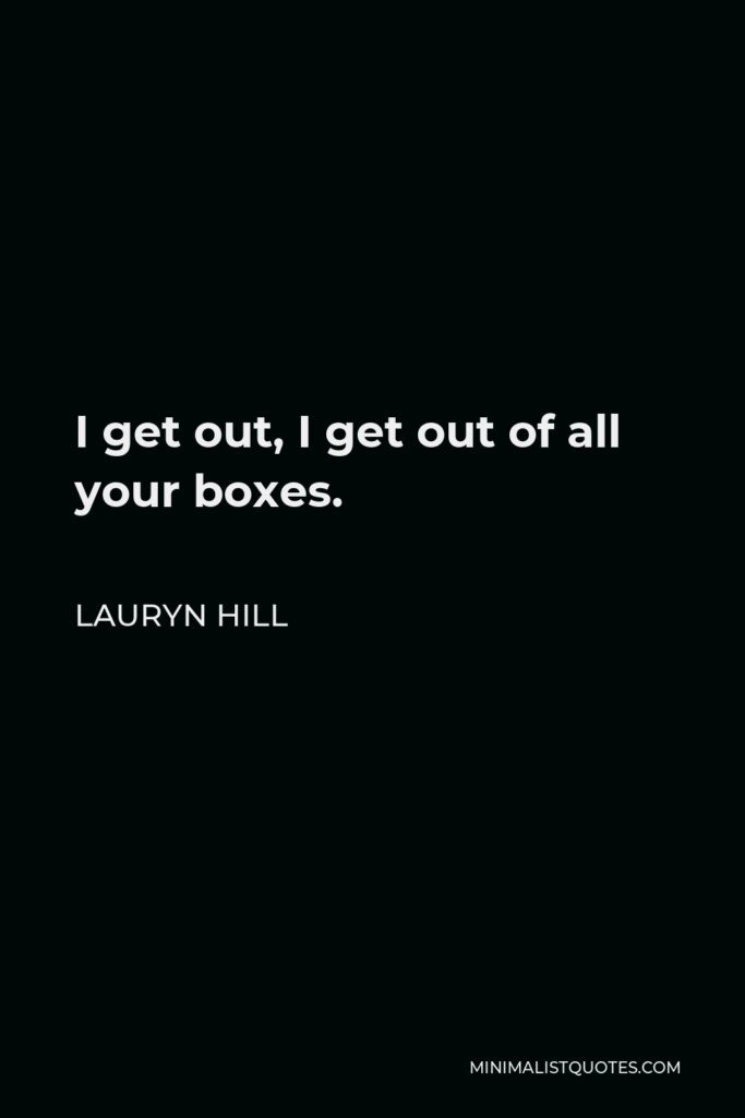Lauryn Hill Quote - I get out, I get out of all your boxes.