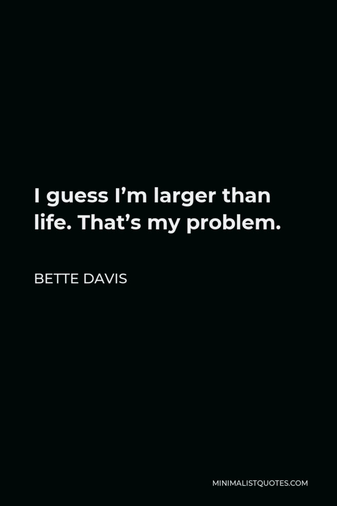 Bette Davis Quote - I guess I’m larger than life. That’s my problem.
