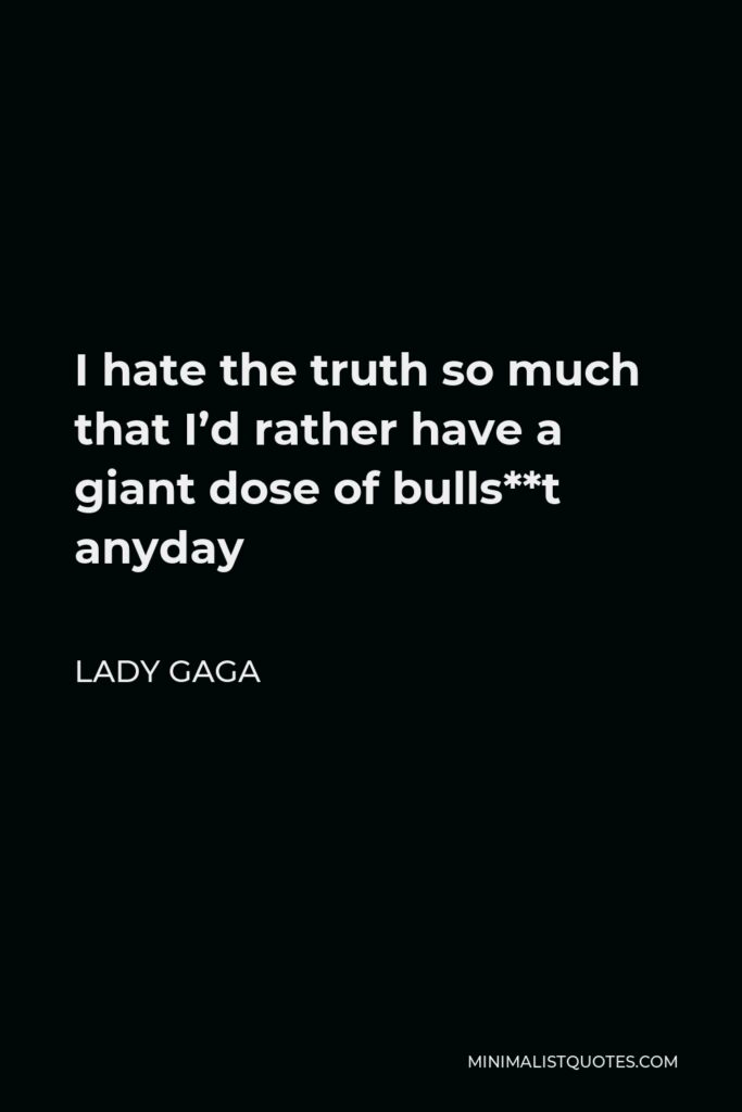 Lady Gaga Quote - I hate the truth so much that I’d rather have a giant dose of bulls**t anyday