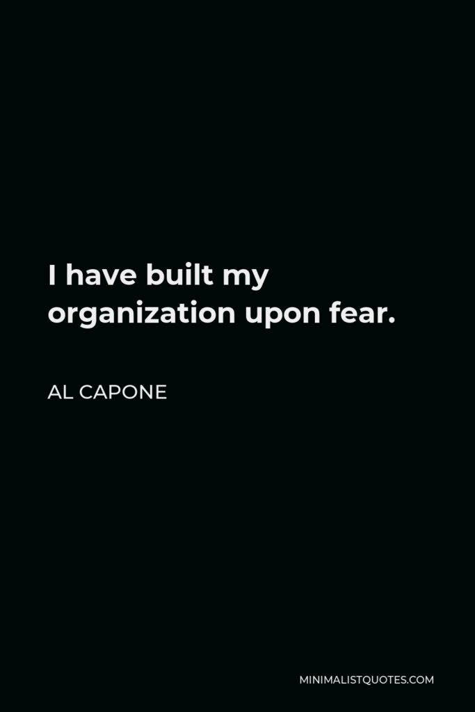 Al Capone Quote - I have built my organization upon fear.