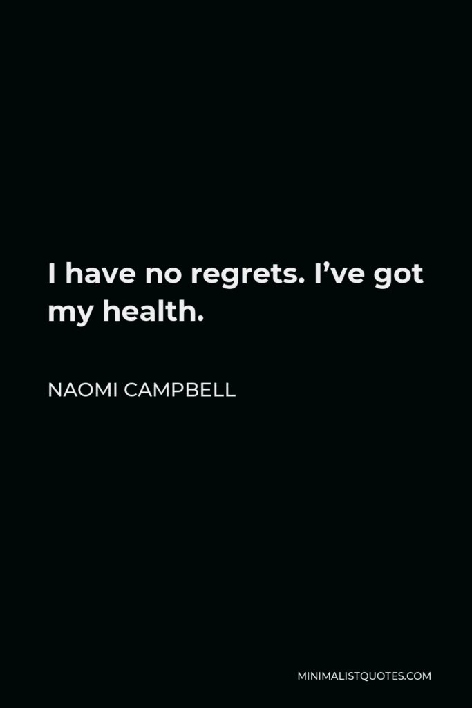 Naomi Campbell Quote - I have no regrets. I’ve got my health.