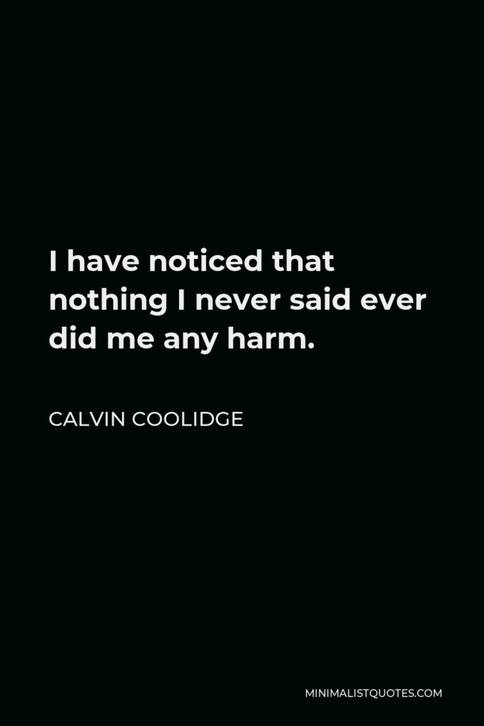 Calvin Coolidge Quote - I have noticed that nothing I never said ever did me any harm.