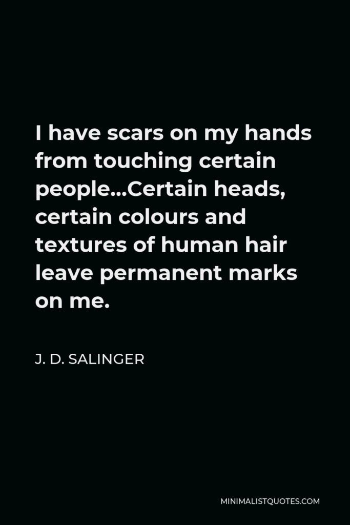 J. D. Salinger Quote - I have scars on my hands from touching certain people.