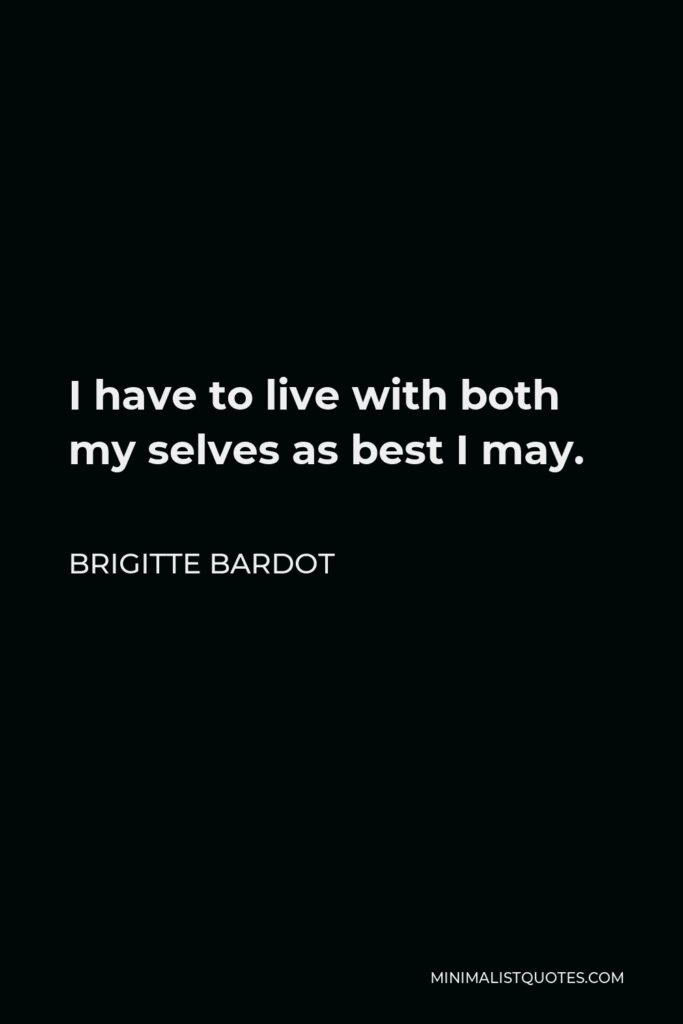 Brigitte Bardot Quote - I have to live with both my selves as best I may.
