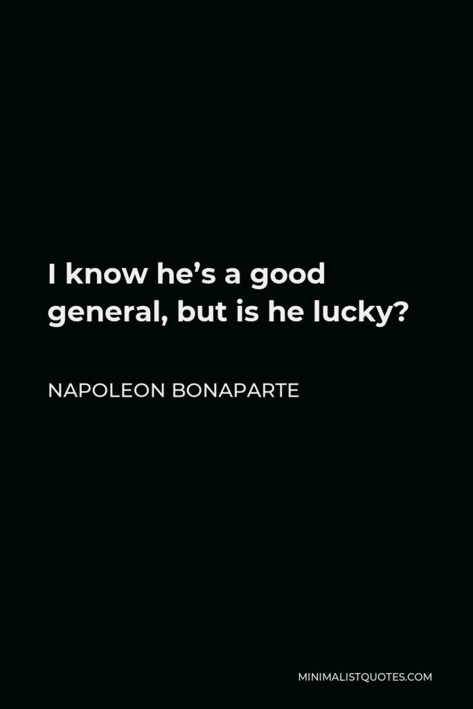 Napoleon Bonaparte Quote - I know he’s a good general, but is he lucky?