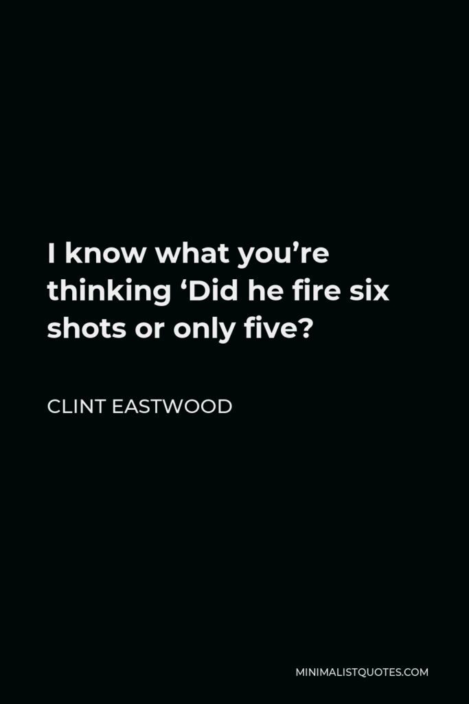 Clint Eastwood Quote - I know what you’re thinking ‘Did he fire six shots or only five?