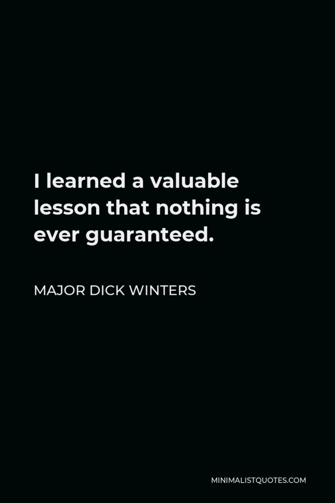 Major Dick Winters Quote - I learned a valuable lesson that nothing is ever guaranteed.
