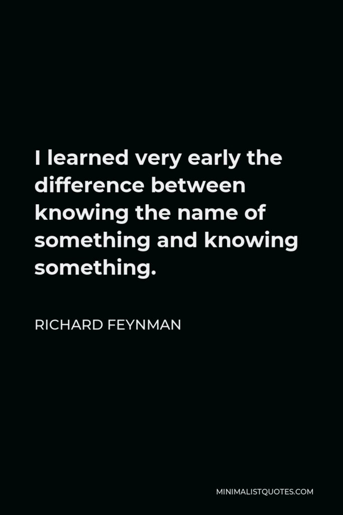 Richard Feynman Quote - I learned very early the difference between knowing the name of something and knowing something.