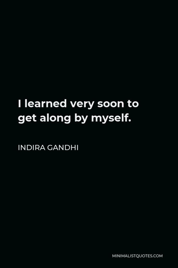 Indira Gandhi Quote - I learned very soon to get along by myself.
