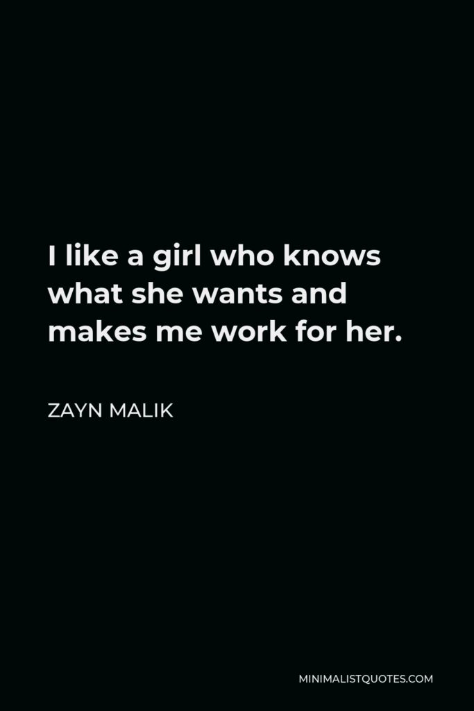 Zayn Malik Quote - I like a girl who knows what she wants and makes me work for her.