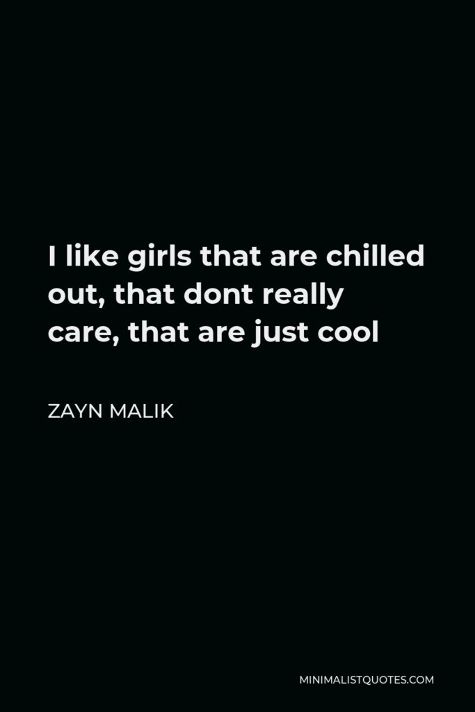 Zayn Malik Quote - I like girls that are chilled out, that dont really care, that are just cool