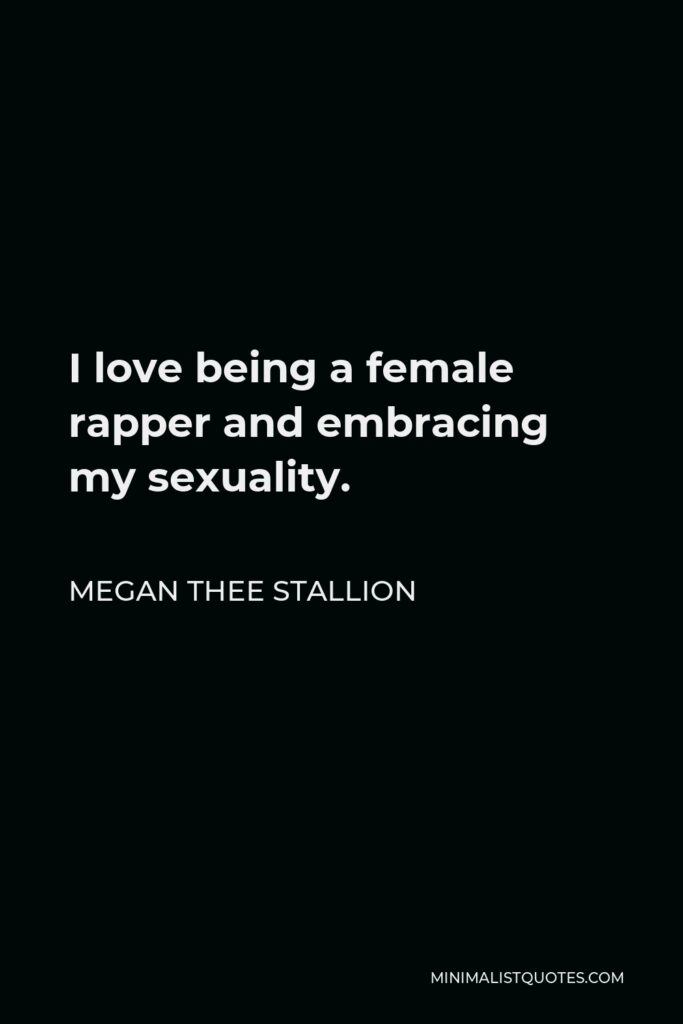 Megan Thee Stallion Quote - I love being a female rapper and embracing my sexuality.