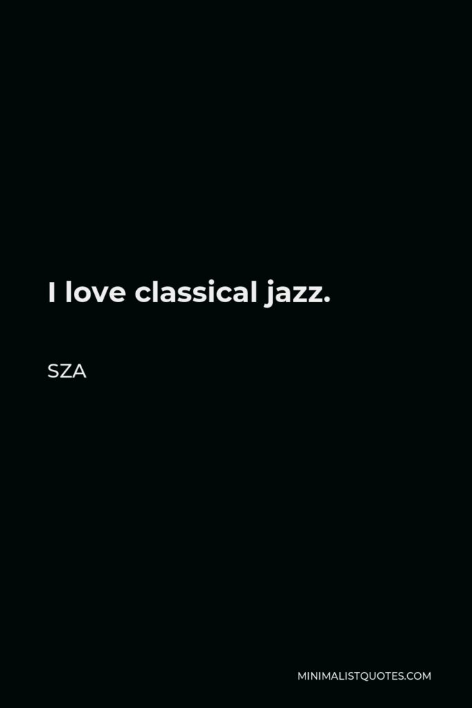 SZA Quote - I love classical jazz.