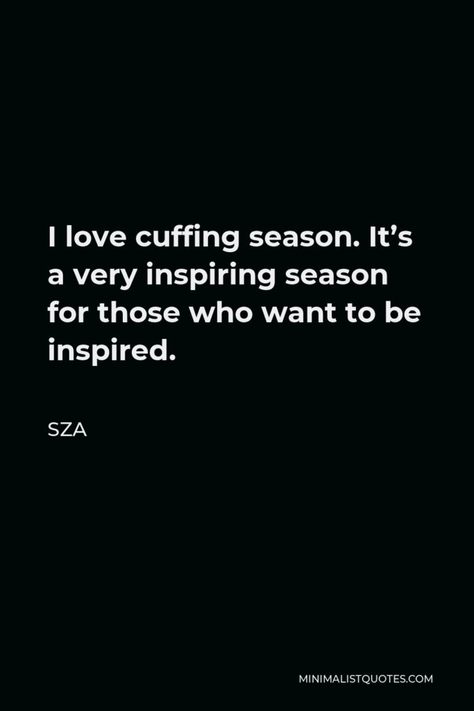 SZA Quote - I love cuffing season. It’s a very inspiring season for those who want to be inspired.