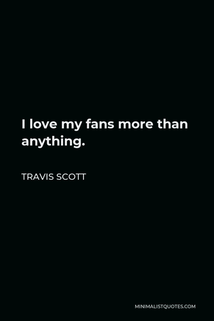 Travis Scott Quote - I love my fans more than anything.