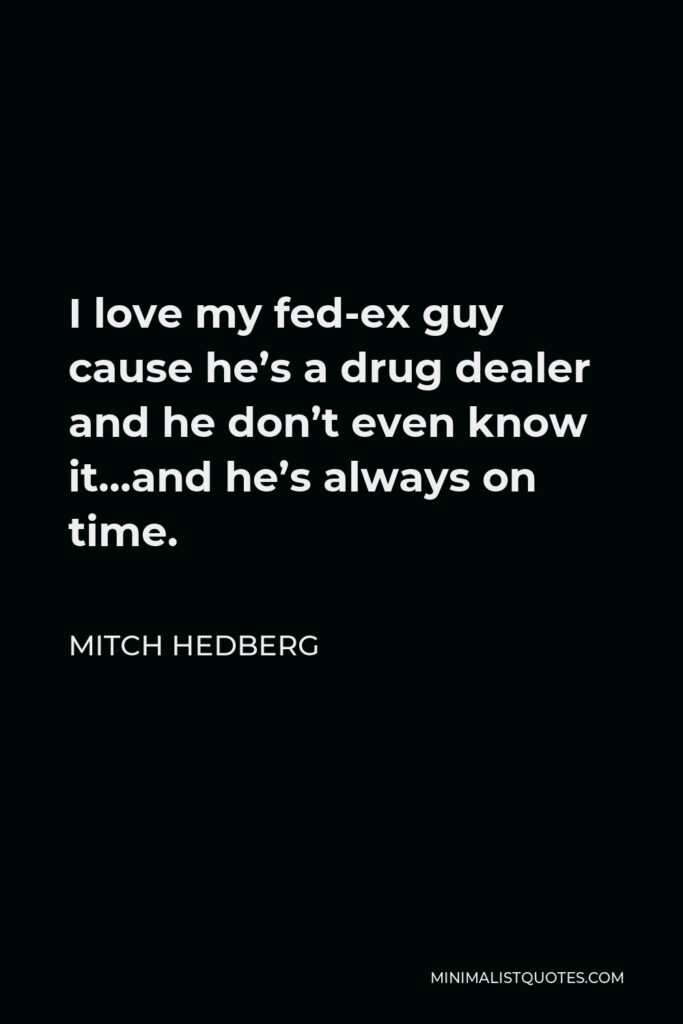 Mitch Hedberg Quote - I love my fed-ex guy cause he’s a drug dealer and he don’t even know it…and he’s always on time.