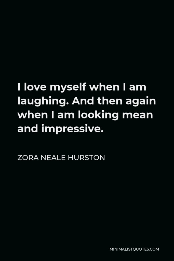 Zora Neale Hurston Quote - I love myself when I am laughing. And then again when I am looking mean and impressive.
