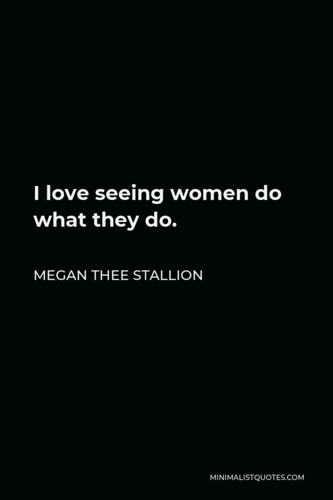 Megan Thee Stallion Quote - I love seeing women do what they do.