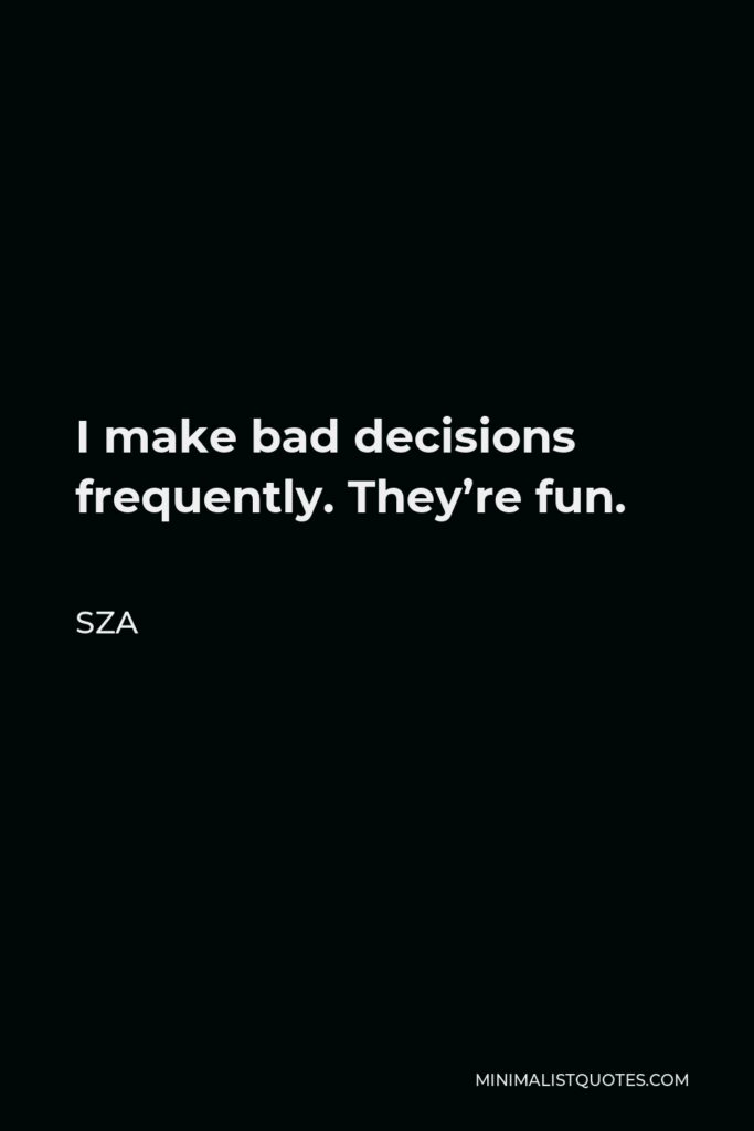 SZA Quote - I make bad decisions frequently. They’re fun.