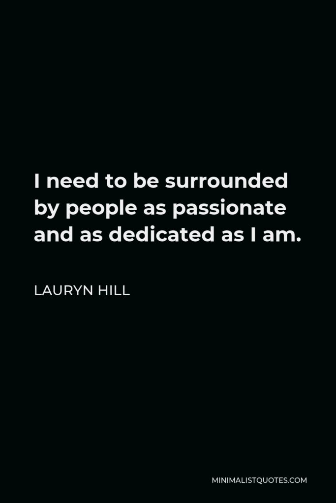 Lauryn Hill Quote - I need to be surrounded by people as passionate and as dedicated as I am.
