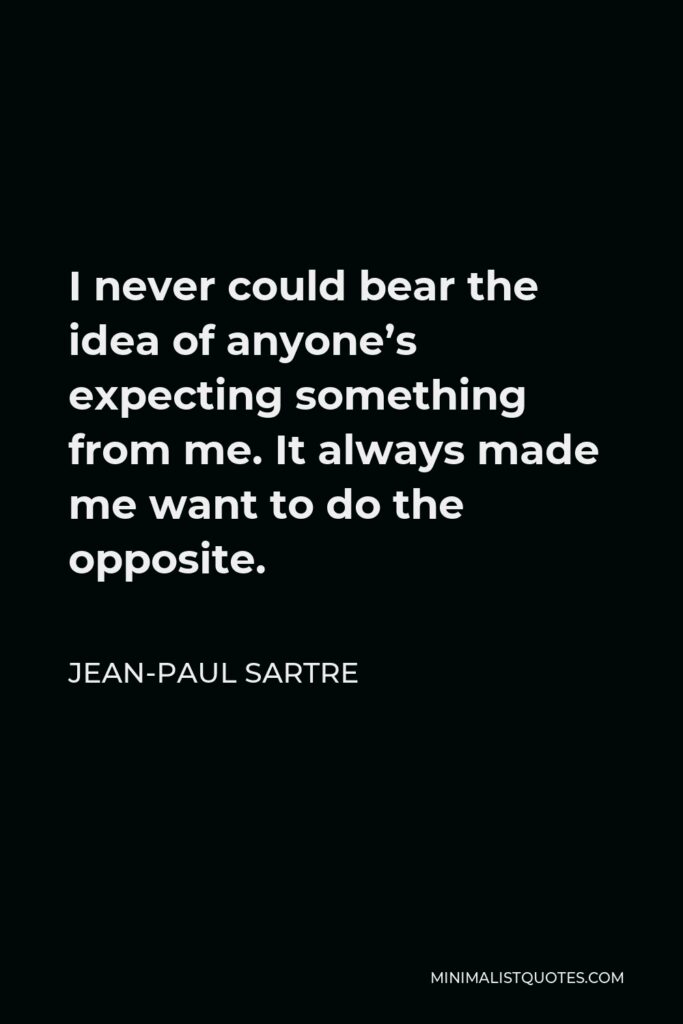 Jean-Paul Sartre Quote - I never could bear the idea of anyone’s expecting something from me. It always made me want to do the opposite.