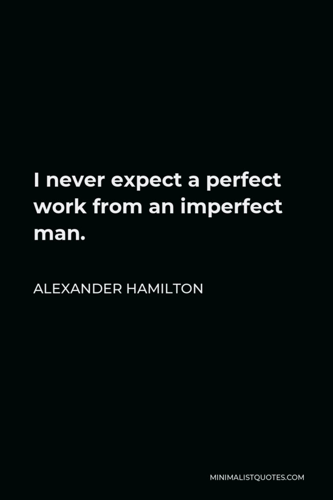 Alexander Hamilton Quote - I never expect a perfect work from an imperfect man.