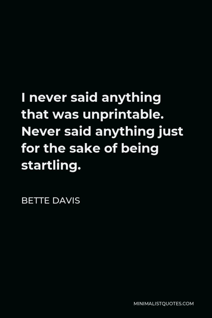 Bette Davis Quote - I never said anything that was unprintable. Never said anything just for the sake of being startling.