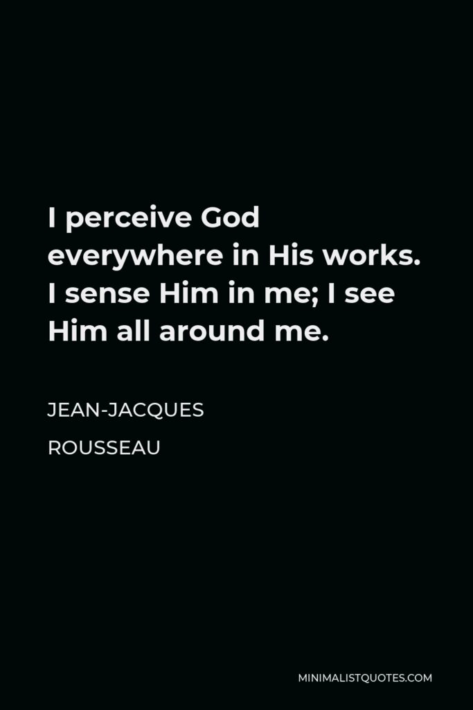 Jean-Jacques Rousseau Quote - I perceive God everywhere in His works. I sense Him in me; I see Him all around me.